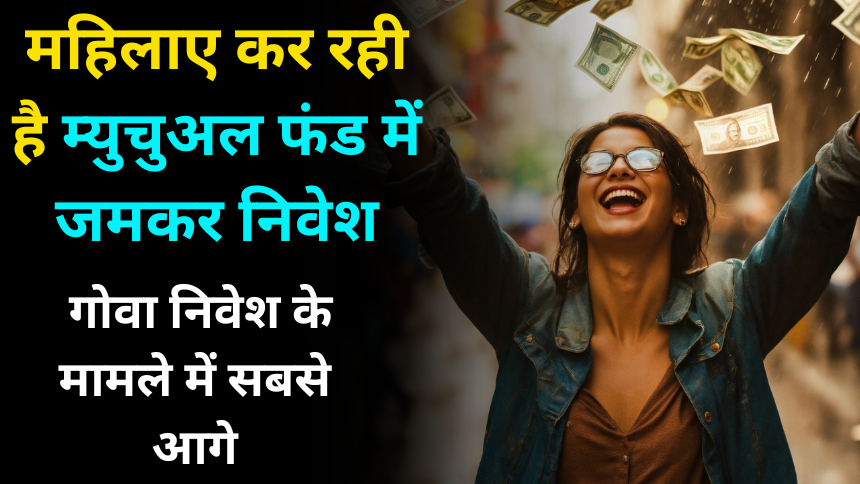 महिलाओं कर रही है म्युचुअल फंड(Mutual Fund) में जमकर निवेश, गोवा निवेश के मामले में सबसे आगे-moneyhindi